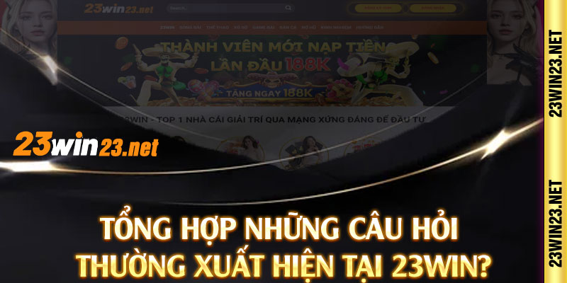 Tổng hợp những câu hỏi thường xuất hiện tại 23WIN?